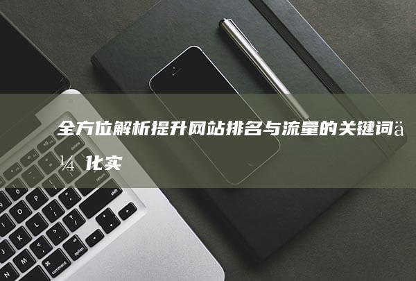 全方位解析：提升网站排名与流量的关键词优化实战教程