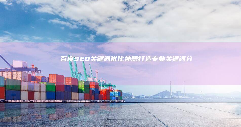 百度SEO关键词优化神器：打造专业关键词分析工具